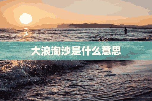 大浪淘沙是什么意思